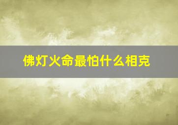 佛灯火命最怕什么相克