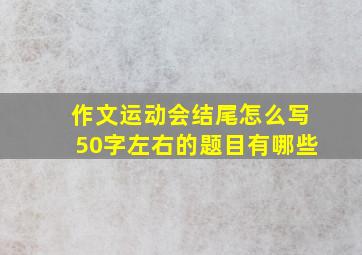 作文运动会结尾怎么写50字左右的题目有哪些