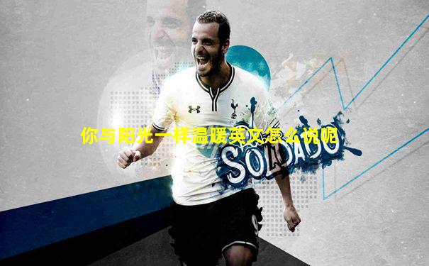 你与阳光一样温暖英文怎么说呢