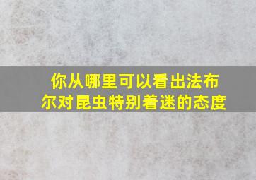 你从哪里可以看出法布尔对昆虫特别着迷的态度