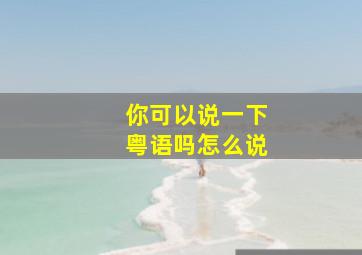 你可以说一下粤语吗怎么说