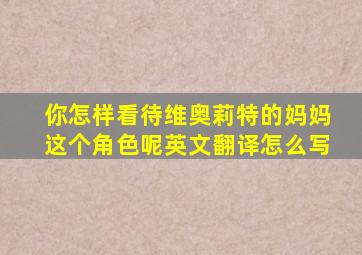 你怎样看待维奥莉特的妈妈这个角色呢英文翻译怎么写