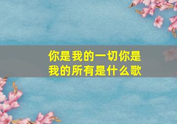 你是我的一切你是我的所有是什么歌