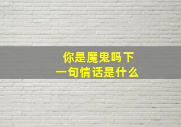 你是魔鬼吗下一句情话是什么