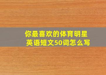 你最喜欢的体育明星英语短文50词怎么写