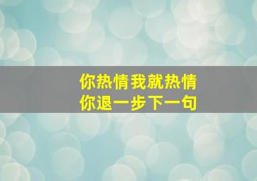 你热情我就热情你退一步下一句