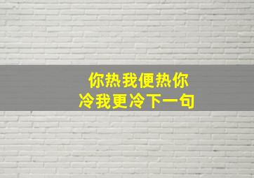 你热我便热你冷我更冷下一句