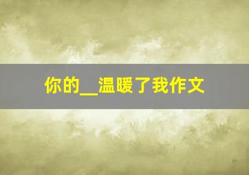 你的__温暖了我作文