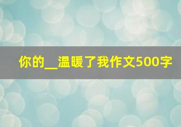 你的__温暖了我作文500字