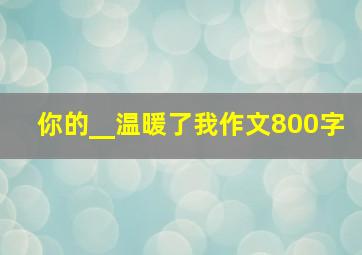 你的__温暖了我作文800字