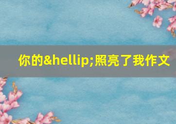 你的…照亮了我作文