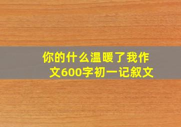 你的什么温暖了我作文600字初一记叙文