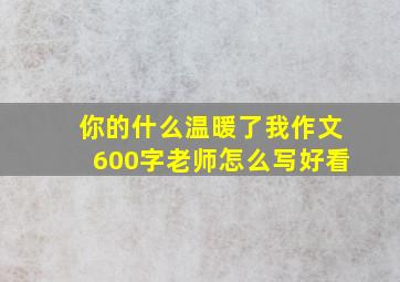 你的什么温暖了我作文600字老师怎么写好看