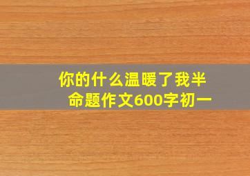 你的什么温暖了我半命题作文600字初一