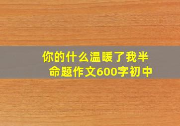 你的什么温暖了我半命题作文600字初中