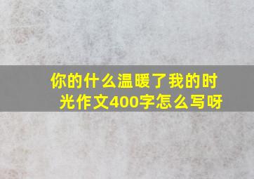 你的什么温暖了我的时光作文400字怎么写呀