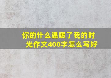 你的什么温暖了我的时光作文400字怎么写好