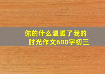 你的什么温暖了我的时光作文600字初三