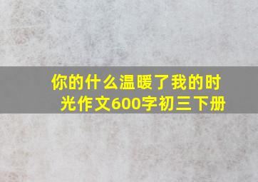 你的什么温暖了我的时光作文600字初三下册