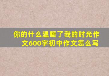 你的什么温暖了我的时光作文600字初中作文怎么写