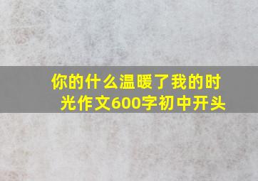 你的什么温暖了我的时光作文600字初中开头