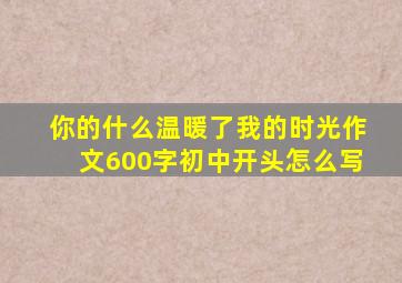 你的什么温暖了我的时光作文600字初中开头怎么写