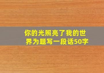 你的光照亮了我的世界为题写一段话50字