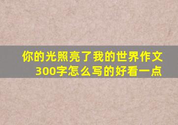 你的光照亮了我的世界作文300字怎么写的好看一点