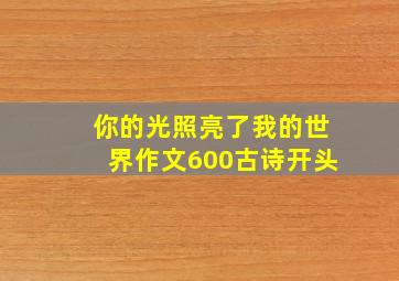 你的光照亮了我的世界作文600古诗开头