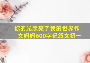 你的光照亮了我的世界作文妈妈600字记叙文初一