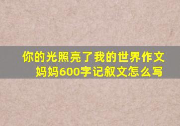 你的光照亮了我的世界作文妈妈600字记叙文怎么写