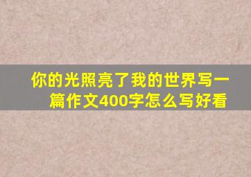 你的光照亮了我的世界写一篇作文400字怎么写好看