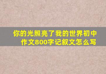 你的光照亮了我的世界初中作文800字记叙文怎么写