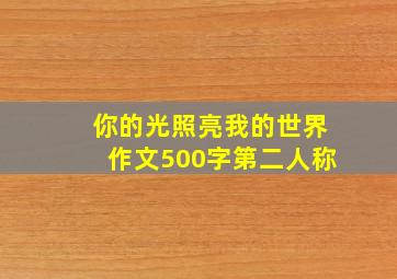 你的光照亮我的世界作文500字第二人称