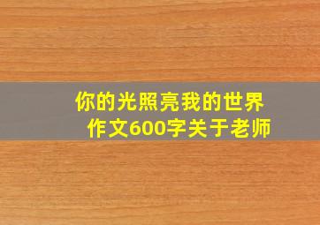 你的光照亮我的世界作文600字关于老师