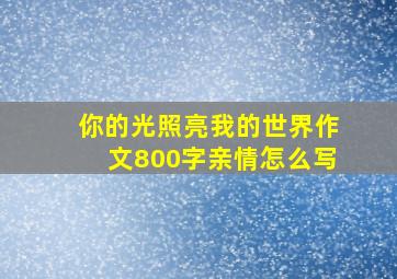 你的光照亮我的世界作文800字亲情怎么写