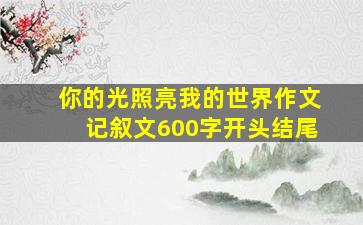 你的光照亮我的世界作文记叙文600字开头结尾