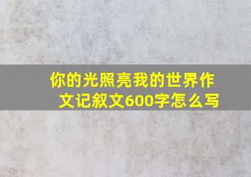 你的光照亮我的世界作文记叙文600字怎么写