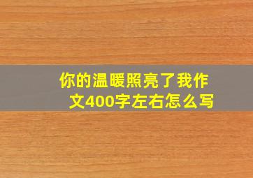 你的温暖照亮了我作文400字左右怎么写