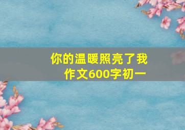 你的温暖照亮了我作文600字初一