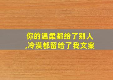 你的温柔都给了别人,冷漠都留给了我文案