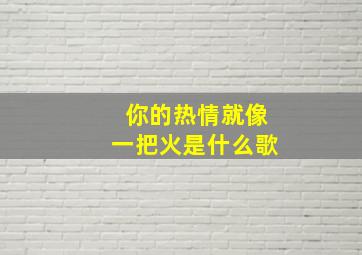 你的热情就像一把火是什么歌