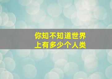 你知不知道世界上有多少个人类