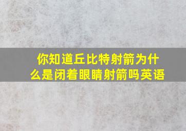 你知道丘比特射箭为什么是闭着眼睛射箭吗英语