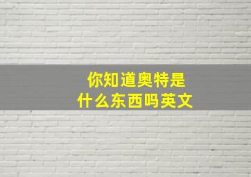 你知道奥特是什么东西吗英文