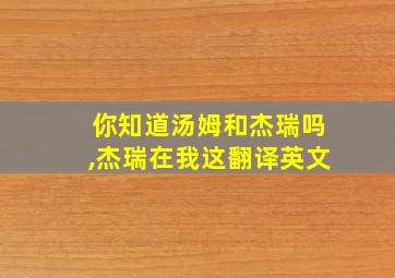 你知道汤姆和杰瑞吗,杰瑞在我这翻译英文