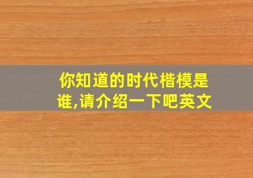 你知道的时代楷模是谁,请介绍一下吧英文