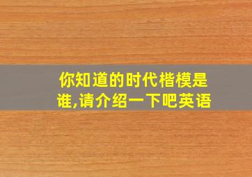 你知道的时代楷模是谁,请介绍一下吧英语