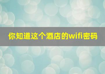 你知道这个酒店的wifi密码