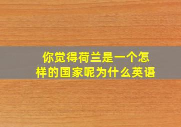 你觉得荷兰是一个怎样的国家呢为什么英语